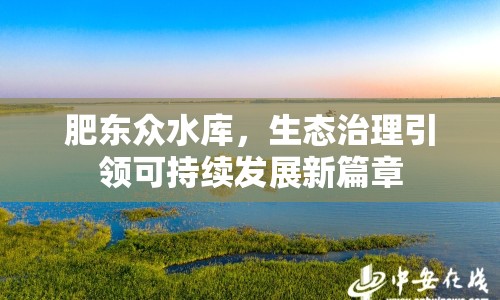 肥東眾水庫(kù)，生態(tài)治理引領(lǐng)可持續(xù)發(fā)展新篇章