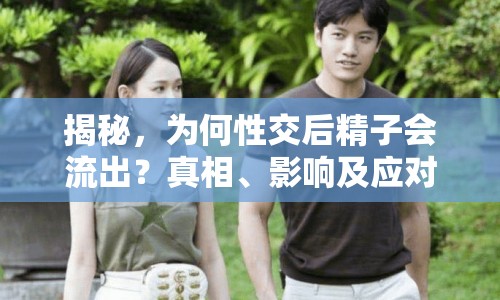 揭秘，為何性交后精子會流出？真相、影響及應(yīng)對方法