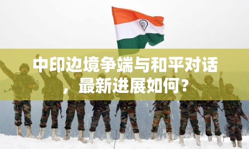 中印邊境爭端與和平對話，最新進(jìn)展如何？