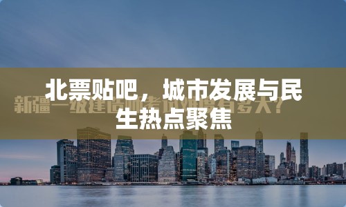 北票貼吧，城市發(fā)展與民生熱點(diǎn)聚焦
