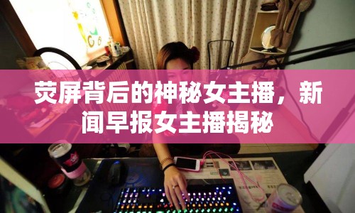 熒屏背后的神秘女主播，新聞早報女主播揭秘
