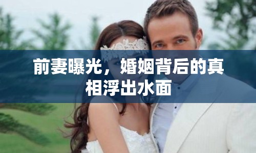 前妻曝光，婚姻背后的真相浮出水面