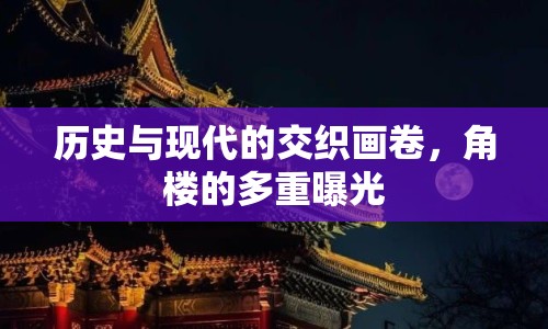 歷史與現(xiàn)代的交織畫卷，角樓的多重曝光