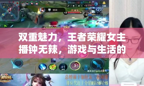 雙重魅力，王者榮耀女主播鐘無辣，游戲與生活的精彩演繹