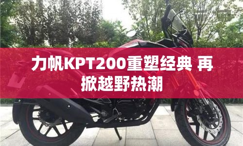 力帆KPT200重塑經(jīng)典 再掀越野熱潮