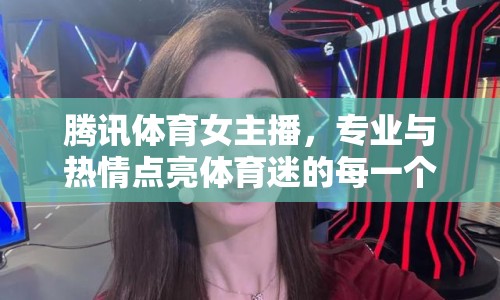 騰訊體育女主播，專業(yè)與熱情點(diǎn)亮體育迷的每一個(gè)瞬間