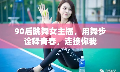 90后跳舞女主播，用舞步詮釋青春，連接你我