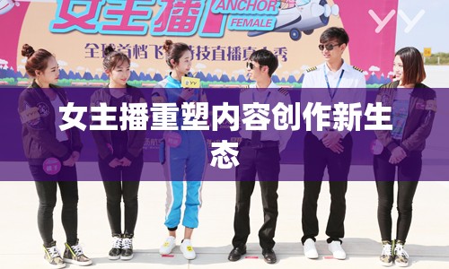 女主播重塑內(nèi)容創(chuàng)作新生態(tài)
