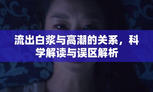 流出白漿與高潮的關系，科學解讀與誤區(qū)解析