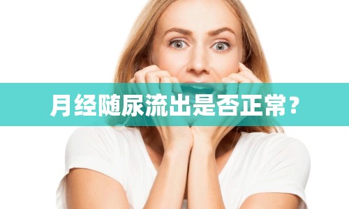 月經(jīng)隨尿流出是否正常？