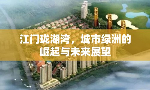 江門(mén)瓏湖灣，城市綠洲的崛起與未來(lái)展望