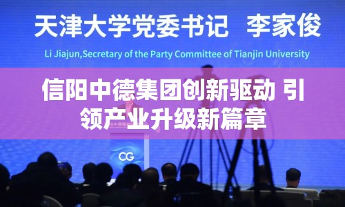 信陽(yáng)中德集團(tuán)創(chuàng)新驅(qū)動(dòng) 引領(lǐng)產(chǎn)業(yè)升級(jí)新篇章