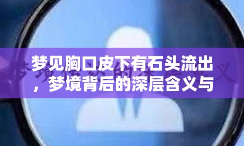 夢見胸口皮下有石頭流出，夢境背后的深層含義與啟示