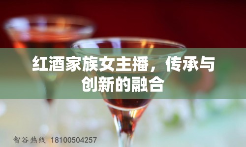 紅酒家族女主播，傳承與創(chuàng)新的融合