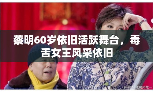 蔡明60歲依舊活躍舞臺，毒舌女王風(fēng)采依舊