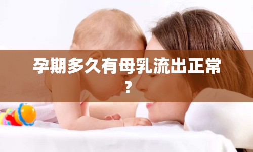 孕期多久有母乳流出正常？
