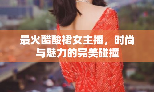 最火醋酸裙女主播，時尚與魅力的完美碰撞