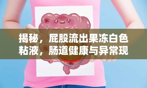 揭秘，屁股流出果凍白色粘液，腸道健康與異?，F(xiàn)象
