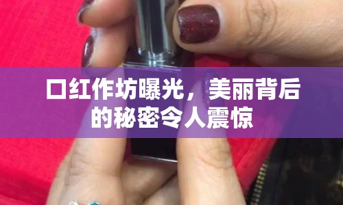 口紅作坊曝光，美麗背后的秘密令人震驚