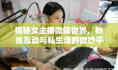 揭秘女主播微信世界，粉絲互動與私生活的微妙平衡