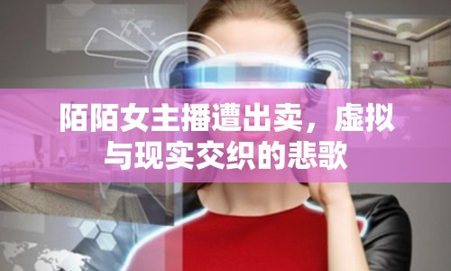 陌陌女主播遭出賣，虛擬與現(xiàn)實(shí)交織的悲歌