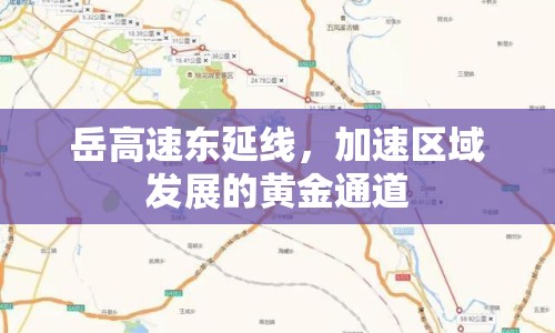 岳高速東延線，加速區(qū)域發(fā)展的黃金通道