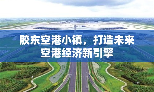 膠東空港小鎮(zhèn)，打造未來空港經(jīng)濟(jì)新引擎