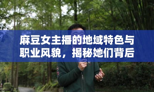 麻豆女主播的地域特色與職業(yè)風(fēng)貌，揭秘她們背后的故事