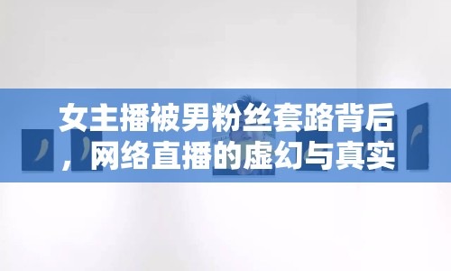 女主播被男粉絲套路背后，網(wǎng)絡(luò)直播的虛幻與真實(shí)