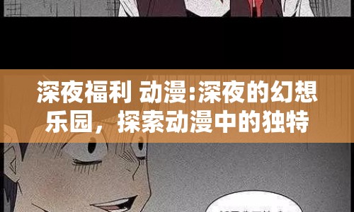 深夜福利 動漫:深夜的幻想樂園，探索動漫中的獨(dú)特魅力