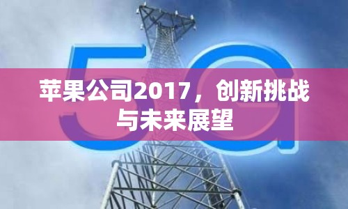 蘋果公司2017，創(chuàng)新挑戰(zhàn)與未來展望