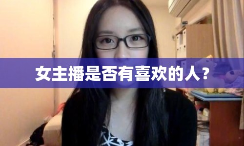 女主播是否有喜歡的人？