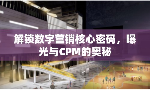 解鎖數(shù)字營銷核心密碼，曝光與CPM的奧秘