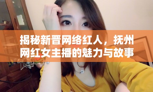 揭秘新晉網(wǎng)絡(luò)紅人，撫州網(wǎng)紅女主播的魅力與故事