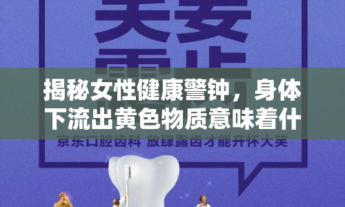 揭秘女性健康警鐘，身體下流出黃色物質(zhì)意味著什么？