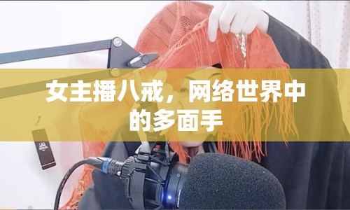 女主播八戒，網(wǎng)絡(luò)世界中的多面手