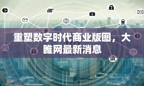 重塑數(shù)字時代商業(yè)版圖，大睢網(wǎng)最新消息