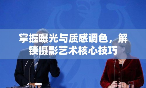 掌握曝光與質(zhì)感調(diào)色，解鎖攝影藝術(shù)核心技巧
