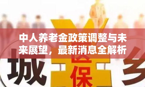 中人養(yǎng)老金政策調(diào)整與未來展望，最新消息全解析
