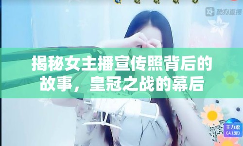 揭秘女主播宣傳照背后的故事，皇冠之戰(zhàn)的幕后