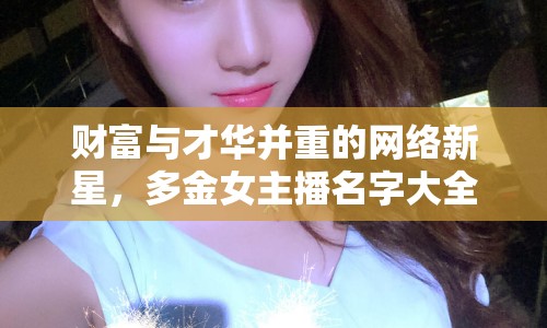 財(cái)富與才華并重的網(wǎng)絡(luò)新星，多金女主播名字大全