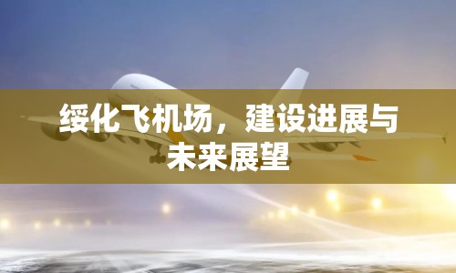 綏化飛機(jī)場，建設(shè)進(jìn)展與未來展望