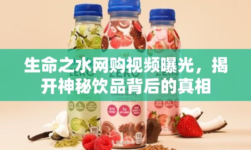 生命之水網(wǎng)購視頻曝光，揭開神秘飲品背后的真相