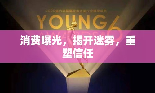 消費(fèi)曝光，揭開迷霧，重塑信任