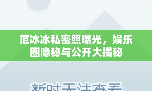 范冰冰私密照曝光，娛樂(lè)圈隱秘與公開(kāi)大揭秘