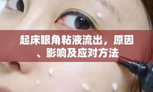 起床眼角粘液流出，原因、影響及應(yīng)對方法