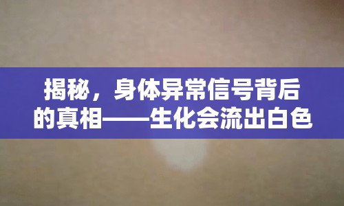 揭秘，身體異常信號(hào)背后的真相——生化會(huì)流出白色塊狀嗎？