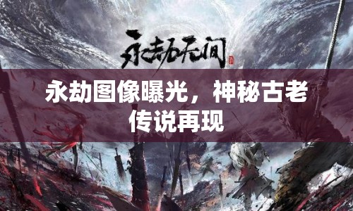 永劫圖像曝光，神秘古老傳說(shuō)再現(xiàn)