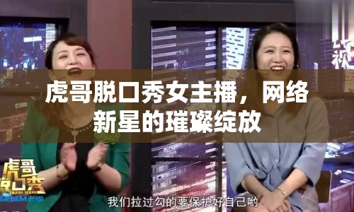 虎哥脫口秀女主播，網(wǎng)絡(luò)新星的璀璨綻放