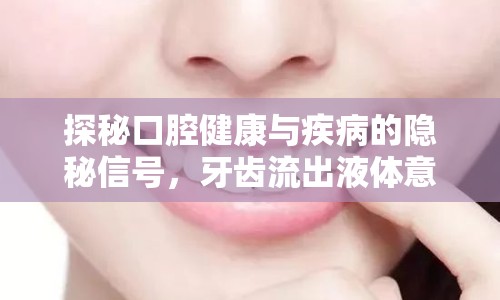 探秘口腔健康與疾病的隱秘信號(hào)，牙齒流出液體意味著什么？